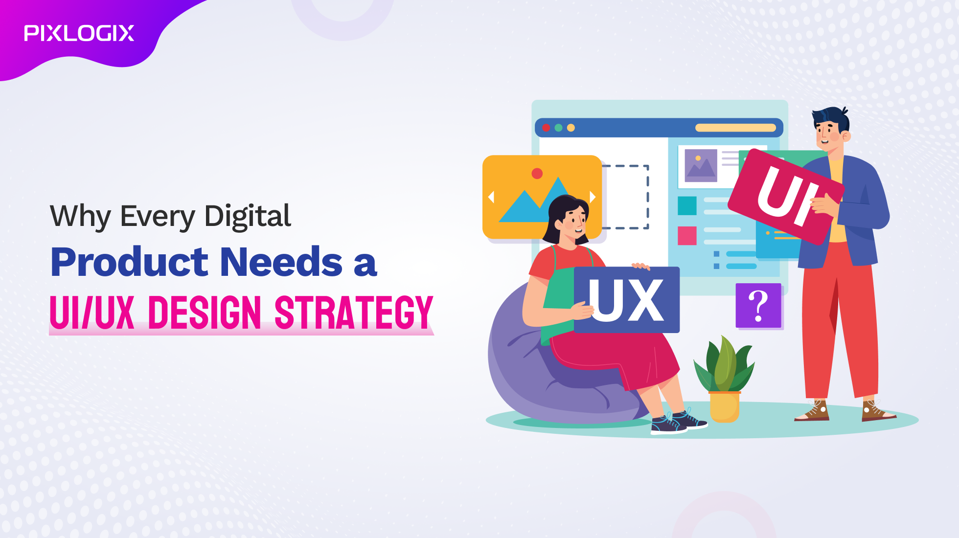 Why Your Digital Product Needs a Strong UI/UX Strategy